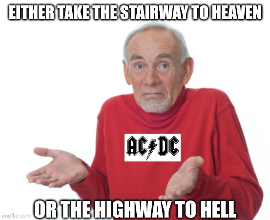 Guess I'll die  | EITHER TAKE THE STAIRWAY TO HEAVEN OR THE HIGHWAY TO HELL | image tagged in guess i'll die | made w/ Imgflip meme maker