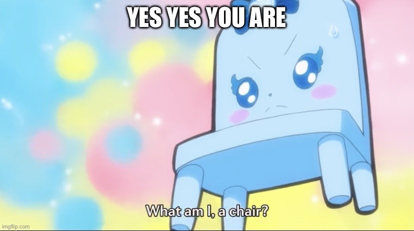 Yes, yes he is | YES YES YOU ARE | image tagged in chair rory,precure,doki doki precure,glitter force | made w/ Imgflip meme maker