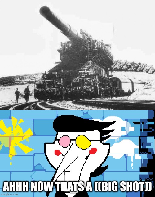 AHHH NOW THATS A ((BIG SHOT)) | image tagged in bring in the big guns,big shot | made w/ Imgflip meme maker