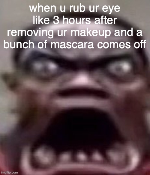 fuming ngl | when u rub ur eye like 3 hours after removing ur makeup and a bunch of mascara comes off | image tagged in man screaming | made w/ Imgflip meme maker