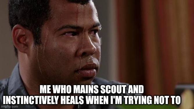 sweating bullets | ME WHO MAINS SCOUT AND INSTINCTIVELY HEALS WHEN I'M TRYING NOT TO | image tagged in sweating bullets | made w/ Imgflip meme maker