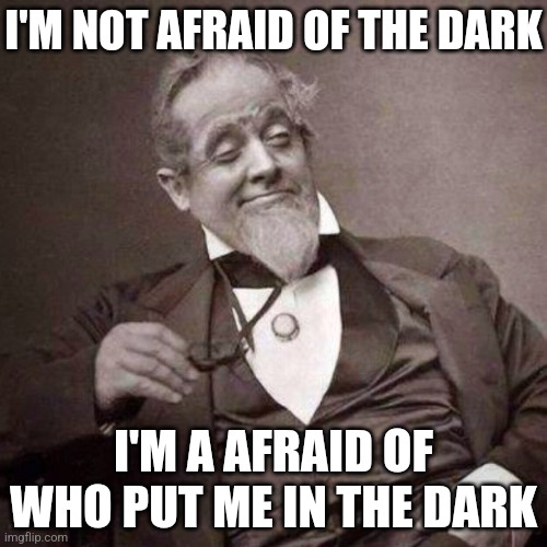 Let me out of this god damn pit please | I'M NOT AFRAID OF THE DARK; I'M A AFRAID OF WHO PUT ME IN THE DARK | image tagged in old guy with monocle looking smug | made w/ Imgflip meme maker