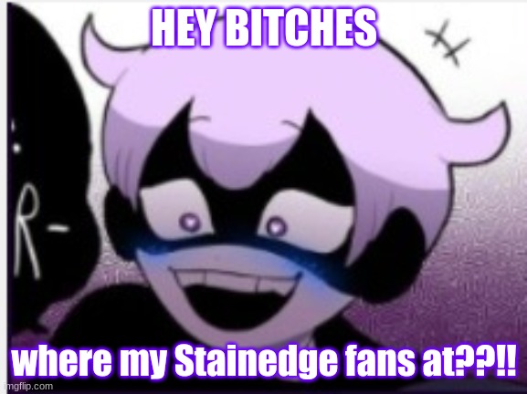 aka my biggest art idolll~ but seriously I have been watching her content since I was like 11 years old | HEY BITCHES; where my Stainedge fans at??!! | image tagged in yami happy template | made w/ Imgflip meme maker