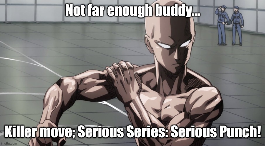 Saitama - One Punch Man, Anime | Not far enough buddy... Killer move; Serious Series: Serious Punch! | image tagged in saitama - one punch man anime | made w/ Imgflip meme maker