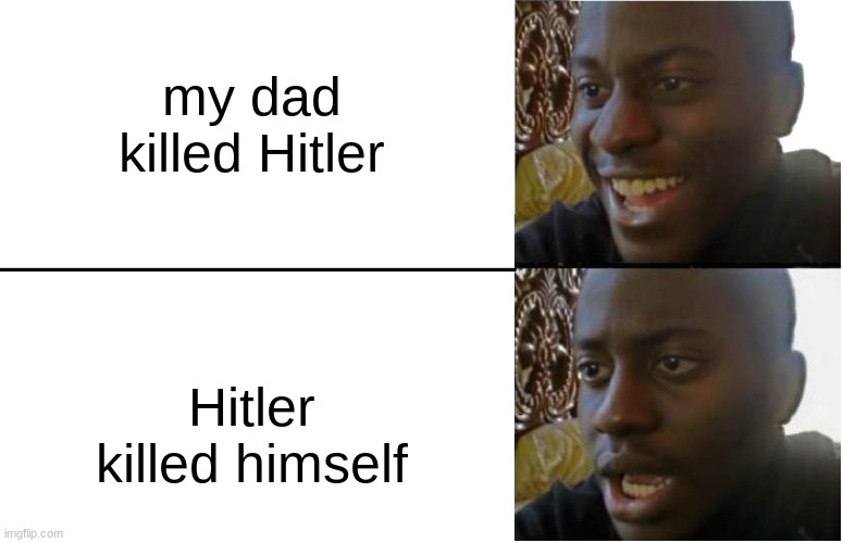realization | my dad killed Hitler; Hitler killed himself | image tagged in disappointed black guy,memes,funny,dark humor,hitler | made w/ Imgflip meme maker