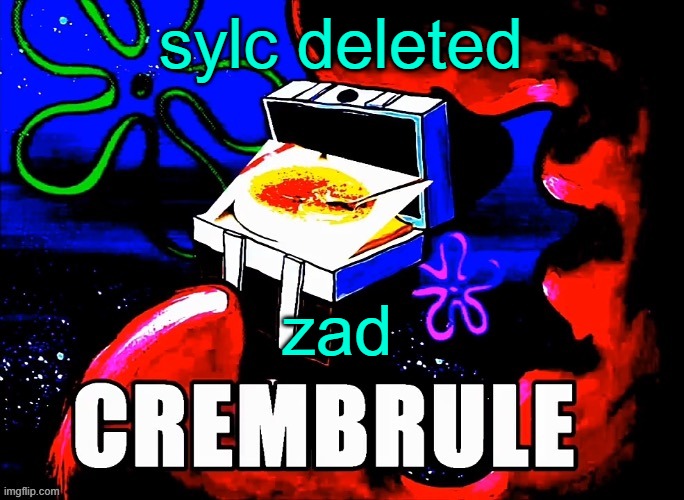 Crembrule | sylc deleted; zad | image tagged in crembrule,zad | made w/ Imgflip meme maker