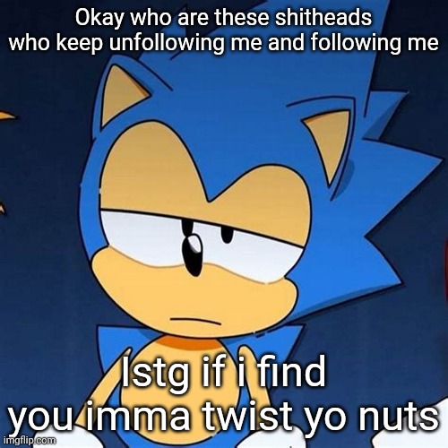 bruh | Okay who are these shitheads who keep unfollowing me and following me; Istg if i find you imma twist yo nuts | image tagged in bruh | made w/ Imgflip meme maker