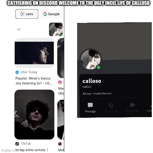 Catfishing on discord welcome to the ugly life of call0so | CATFISHING ON DISCORD WELCOME TO THE UGLY INCEL LIFE OF CALL0SO | image tagged in italian,ugly,ugly guy,catfish,discord,incel | made w/ Imgflip meme maker