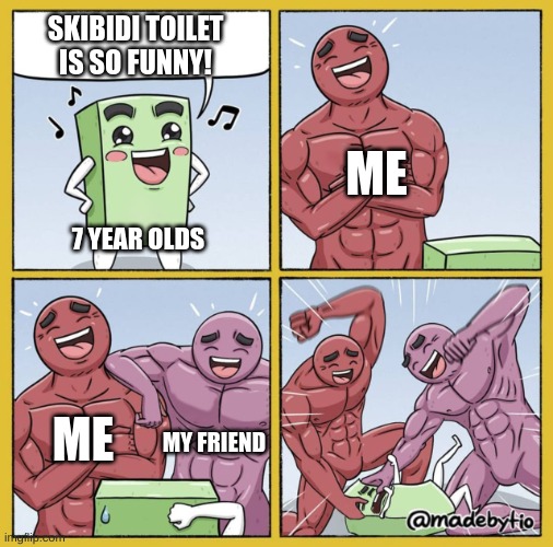 Guy getting beat up | SKIBIDI TOILET IS SO FUNNY! ME; 7 YEAR OLDS; ME; MY FRIEND | image tagged in guy getting beat up | made w/ Imgflip meme maker