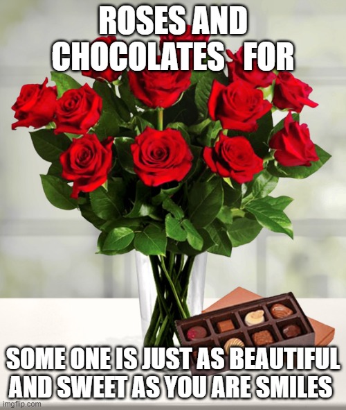 ROSES AND CHOCOLATES   FOR; SOME ONE IS JUST AS BEAUTIFUL AND SWEET AS YOU ARE SMILES | made w/ Imgflip meme maker