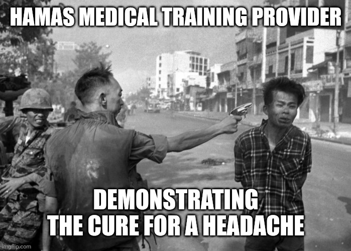 Vietnam Nan pic | HAMAS MEDICAL TRAINING PROVIDER DEMONSTRATING THE CURE FOR A HEADACHE | image tagged in vietnam nan pic | made w/ Imgflip meme maker