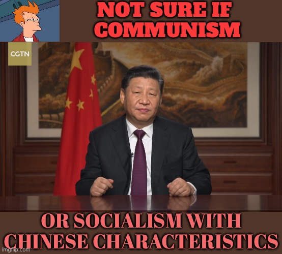 Socialism with Chinese Characteristics | NOT SURE IF 
COMMUNISM; OR SOCIALISM WITH CHINESE CHARACTERISTICS | image tagged in new year speech by president xi jinping,not sure if- fry,not sure if,communist socialist,china,we need communism | made w/ Imgflip meme maker