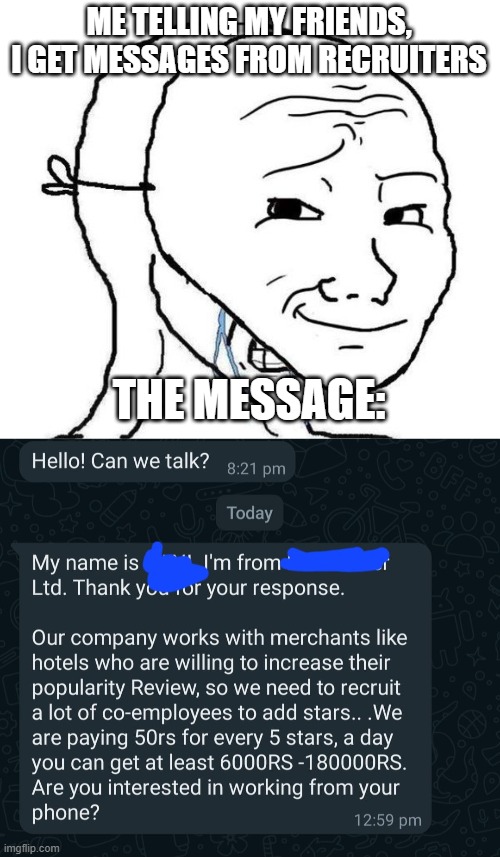 Recruiter message meme | ME TELLING MY FRIENDS, I GET MESSAGES FROM RECRUITERS; THE MESSAGE: | image tagged in smiling mask crying man | made w/ Imgflip meme maker