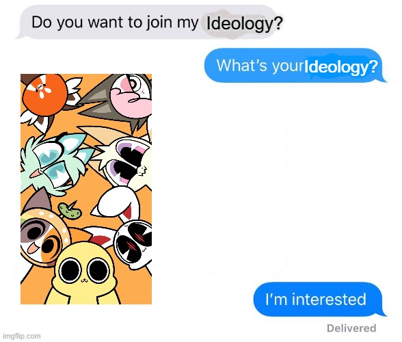 Time to Set Up a Non-Hateful Ideology ! (Joke Ideology) | Ideology? Ideology? | image tagged in whats your religion,pro-fandom,chikn nuggit,funny,shitpost | made w/ Imgflip meme maker