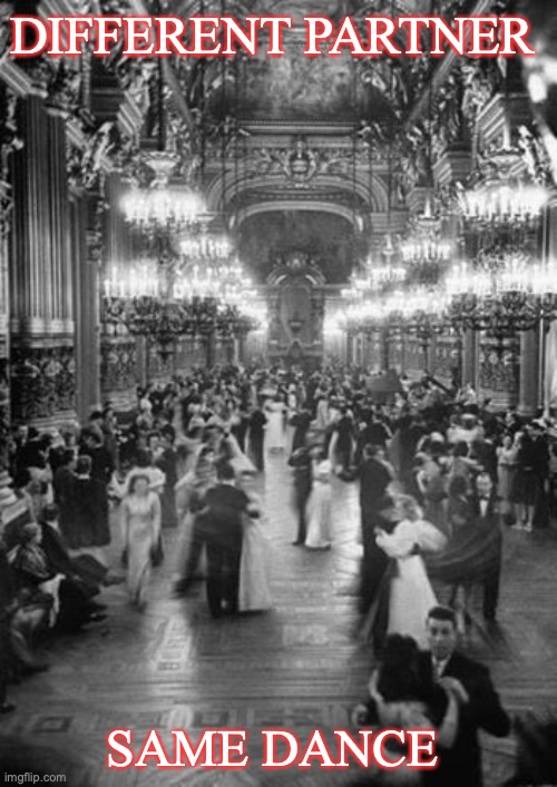 Couples dancing in the Grand Foyer of the Paris Opera House at t | DIFFERENT PARTNER; SAME DANCE | image tagged in couples dancing in the grand foyer of the paris opera house at t | made w/ Imgflip meme maker