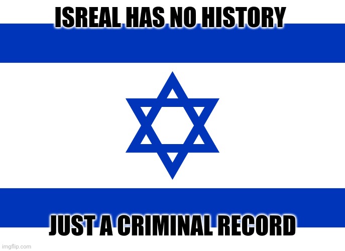 Truth | ISREAL HAS NO HISTORY; JUST A CRIMINAL RECORD | image tagged in memes,socialist,socialism,left wing,free palestine | made w/ Imgflip meme maker