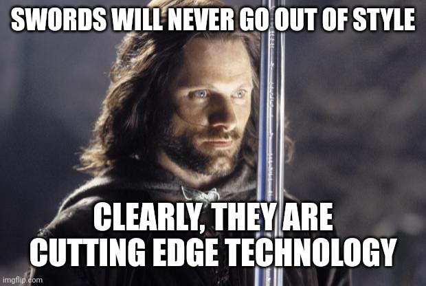 aragorn with sword | SWORDS WILL NEVER GO OUT OF STYLE; CLEARLY, THEY ARE CUTTING EDGE TECHNOLOGY | image tagged in aragorn with sword | made w/ Imgflip meme maker