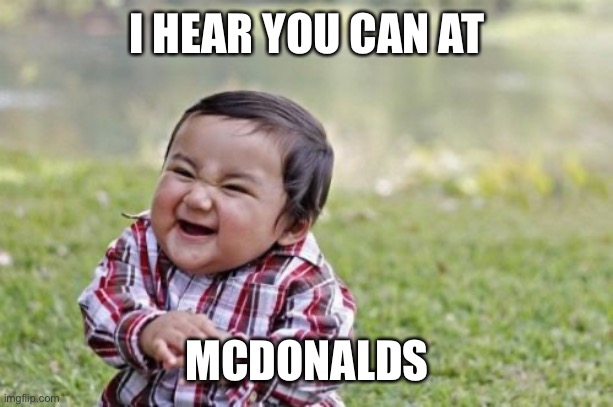 Evil Toddler Meme | I HEAR YOU CAN AT MCDONALDS | image tagged in memes,evil toddler | made w/ Imgflip meme maker