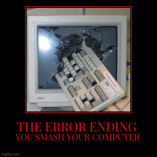 THE ERROR ENDING | YOU SMASH YOUR COMPUTER | image tagged in funny,demotivationals | made w/ Imgflip demotivational maker