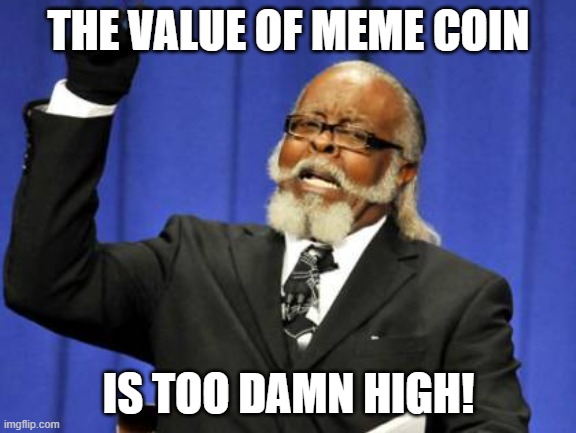meme | THE VALUE OF MEME COIN; IS TOO DAMN HIGH! | image tagged in memes,too damn high | made w/ Imgflip meme maker