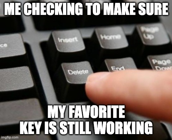 Checking my Delete Key | ME CHECKING TO MAKE SURE; MY FAVORITE KEY IS STILL WORKING | image tagged in delete,email,annoying people | made w/ Imgflip meme maker