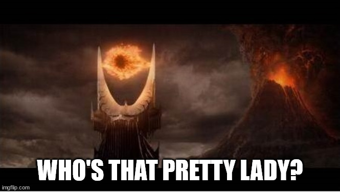 Eye of Mordor | WHO'S THAT PRETTY LADY? | image tagged in eye of mordor | made w/ Imgflip meme maker