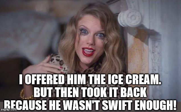 Taylor swift crazy | I OFFERED HIM THE ICE CREAM.
BUT THEN TOOK IT BACK BECAUSE HE WASN'T SWIFT ENOUGH! | image tagged in taylor swift crazy | made w/ Imgflip meme maker