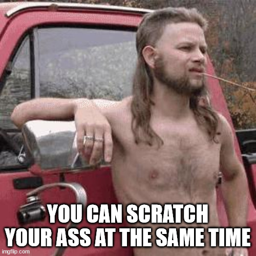 almost redneck | YOU CAN SCRATCH YOUR ASS AT THE SAME TIME | image tagged in almost redneck | made w/ Imgflip meme maker