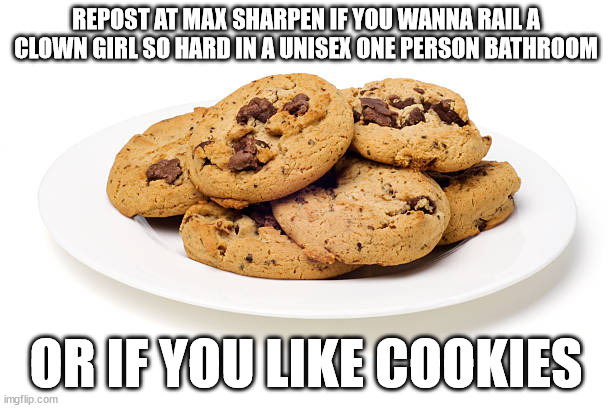 cookies | REPOST AT MAX SHARPEN IF YOU WANNA RAIL A CLOWN GIRL SO HARD IN A UNISEX ONE PERSON BATHROOM; OR IF YOU LIKE COOKIES | made w/ Imgflip meme maker