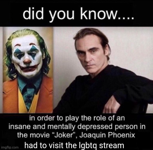 Joaquin Phoenix Joker | had to visit the lgbtq stream | image tagged in joaquin phoenix joker | made w/ Imgflip meme maker