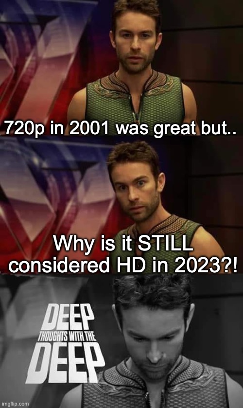 Give me a definitive answer | 720p in 2001 was great but.. Why is it STILL considered HD in 2023?! | image tagged in deep thoughts with the deep | made w/ Imgflip meme maker