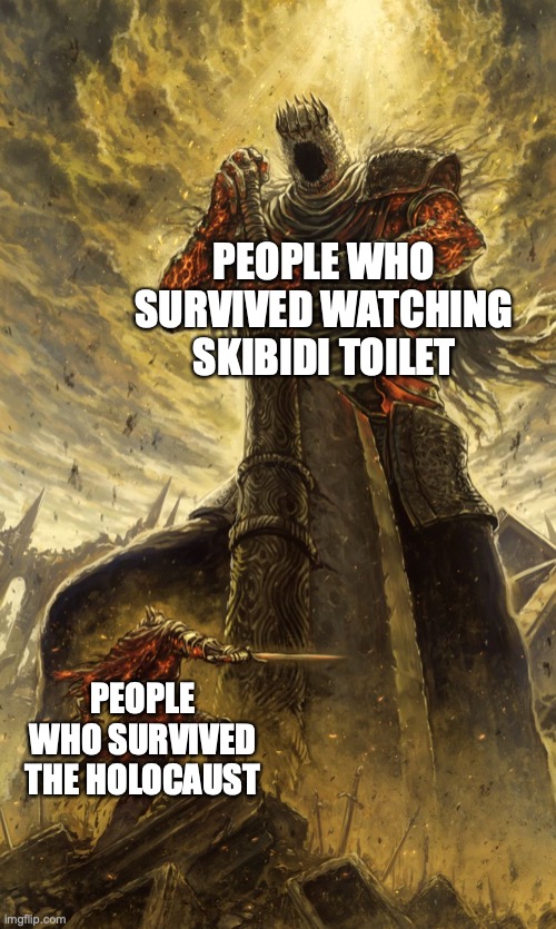 Skibidi is the worst thing you can ever see | PEOPLE WHO SURVIVED WATCHING SKIBIDI TOILET; PEOPLE WHO SURVIVED THE HOLOCAUST | image tagged in yhorm dark souls | made w/ Imgflip meme maker