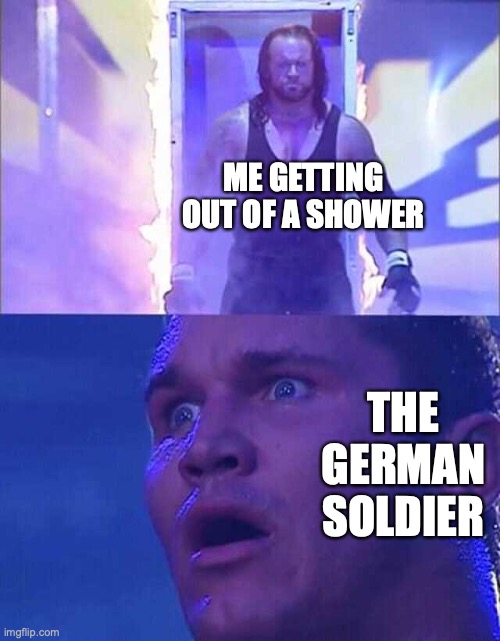 Nah bro no way | ME GETTING OUT OF A SHOWER; THE GERMAN SOLDIER | image tagged in randy orton undertaker | made w/ Imgflip meme maker