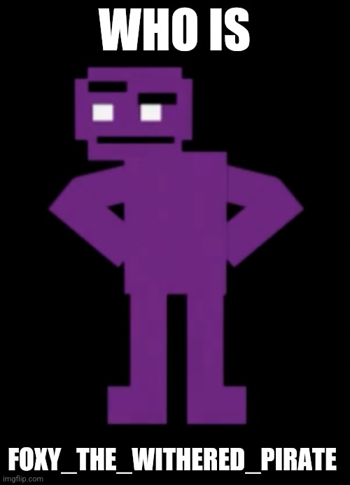 Confused Purple Guy | WHO IS; FOXY_THE_WITHERED_PIRATE | image tagged in confused purple guy | made w/ Imgflip meme maker