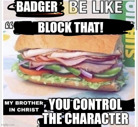 My brother in christ subway | BADGER; BLOCK THAT! YOU CONTROL THE CHARACTER | image tagged in my brother in christ subway | made w/ Imgflip meme maker