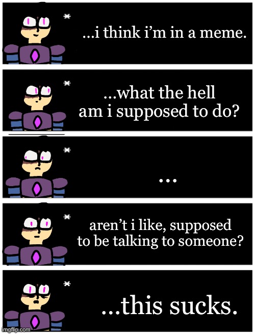 …i think i’m in a meme. …what the hell am i supposed to do? …; aren’t i like, supposed to be talking to someone? …this sucks. | image tagged in 4 undertale textboxes,undertale text box | made w/ Imgflip meme maker