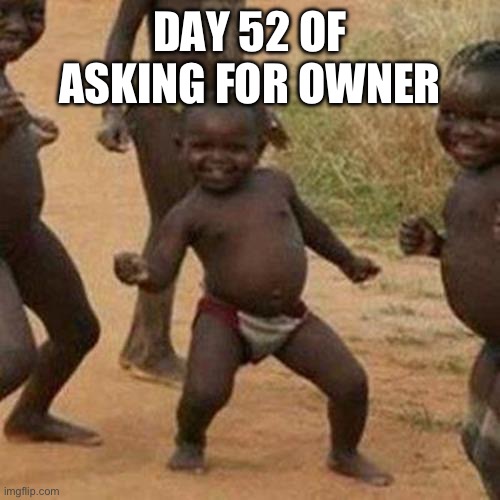 Third World Success Kid | DAY 52 OF ASKING FOR OWNER | image tagged in memes,third world success kid | made w/ Imgflip meme maker