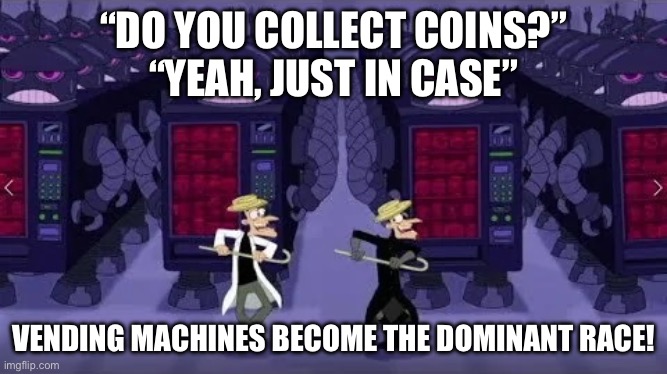 “DO YOU COLLECT COINS?”
“YEAH, JUST IN CASE” VENDING MACHINES BECOME THE DOMINANT RACE! | made w/ Imgflip meme maker