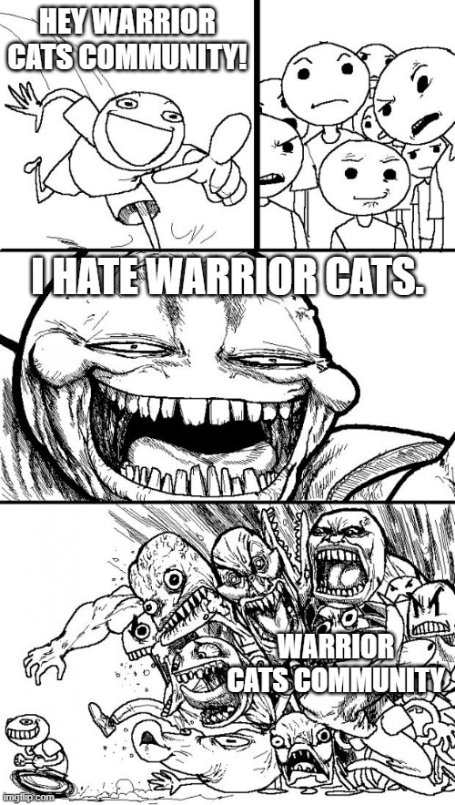 Hey Internet | HEY WARRIOR CATS COMMUNITY! I HATE WARRIOR CATS. WARRIOR CATS COMMUNITY | image tagged in memes,hey internet,warrior cats,warriors | made w/ Imgflip meme maker