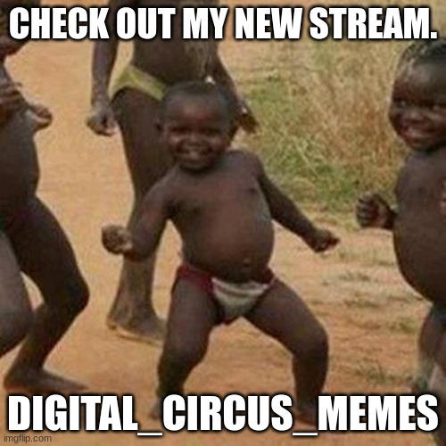 Third World Success Kid | CHECK OUT MY NEW STREAM. DIGITAL_CIRCUS_MEMES | image tagged in memes,third world success kid | made w/ Imgflip meme maker