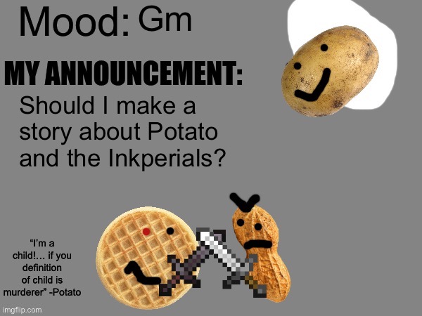 Idk | Gm; Should I make a story about Potato and the Inkperials? | image tagged in t template two | made w/ Imgflip meme maker