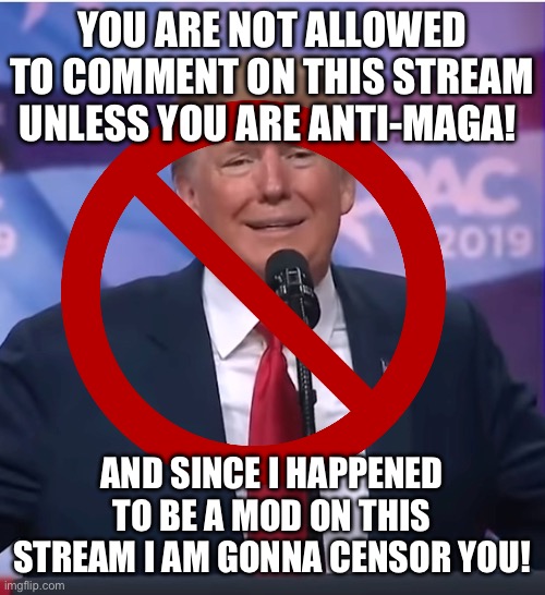 Trump sad as his con falls apart | YOU ARE NOT ALLOWED TO COMMENT ON THIS STREAM UNLESS YOU ARE ANTI-MAGA! AND SINCE I HAPPENED TO BE A MOD ON THIS STREAM I AM GONNA CENSOR YO | image tagged in trump sad as his con falls apart | made w/ Imgflip meme maker