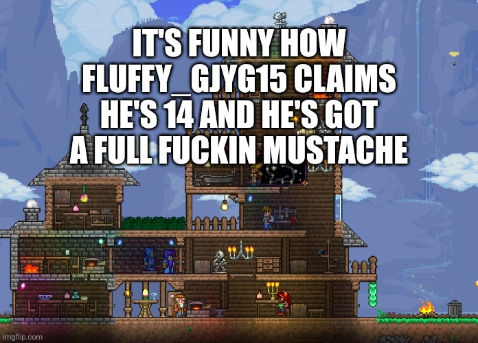 Save some puberty for the rest of us | IT'S FUNNY HOW FLUFFY_GJYG15 CLAIMS HE'S 14 AND HE'S GOT A FULL FUCKIN MUSTACHE | made w/ Imgflip meme maker