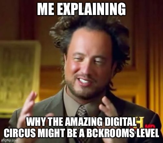 BUT HEY, THATS JUST A THEORY, A GAME THEORY, thanks for watching | ME EXPLAINING; WHY THE AMAZING DIGITAL CIRCUS MIGHT BE A BACKROOMS LEVEL | image tagged in memes,ancient aliens | made w/ Imgflip meme maker