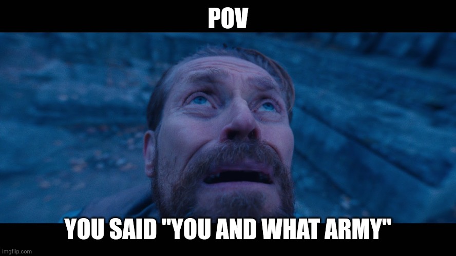 Movie | POV; YOU SAID "YOU AND WHAT ARMY" | image tagged in willem dafoe looking up,movies | made w/ Imgflip meme maker