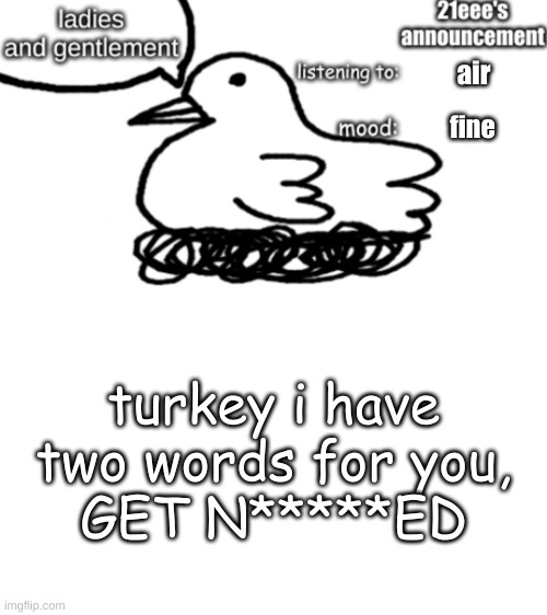 21eee's announcement | air; fine; turkey i have two words for you,
GET N*****ED | image tagged in 21eee's announcement | made w/ Imgflip meme maker