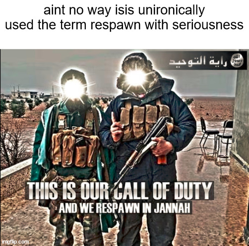 cod reference too | aint no way isis unironically used the term respawn with seriousness | made w/ Imgflip meme maker