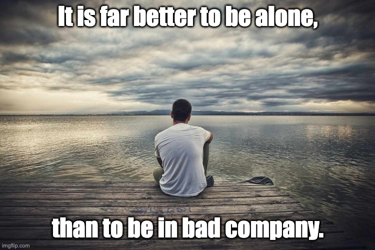 Solitude | It is far better to be alone, than to be in bad company. | image tagged in being alone,independence | made w/ Imgflip meme maker