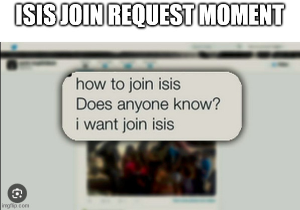 what's the isis discord server lol | ISIS JOIN REQUEST MOMENT | made w/ Imgflip meme maker