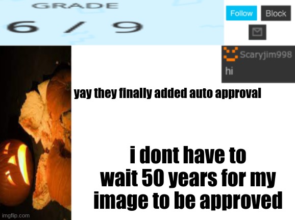 yay they finally added auto approval; i dont have to wait 50 years for my image to be approved | image tagged in template number 4 | made w/ Imgflip meme maker